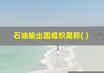 石油输出国组织简称( )